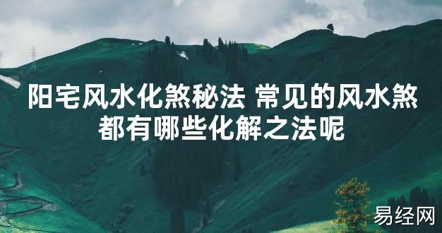 【2024最新风水】阳宅风水化煞秘法 常见的风水煞都有哪些化解之法呢【好运风水】